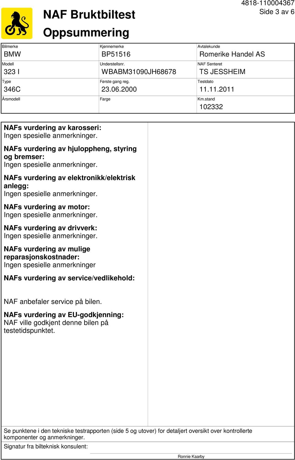 stand 102332 Side 3 av 6 NAFs vurdering av karosseri: NAFs vurdering av hjuloppheng, styring og bremser: NAFs vurdering av elektronikk/elektrisk anlegg: NAFs vurdering av motor: NAFs vurdering av