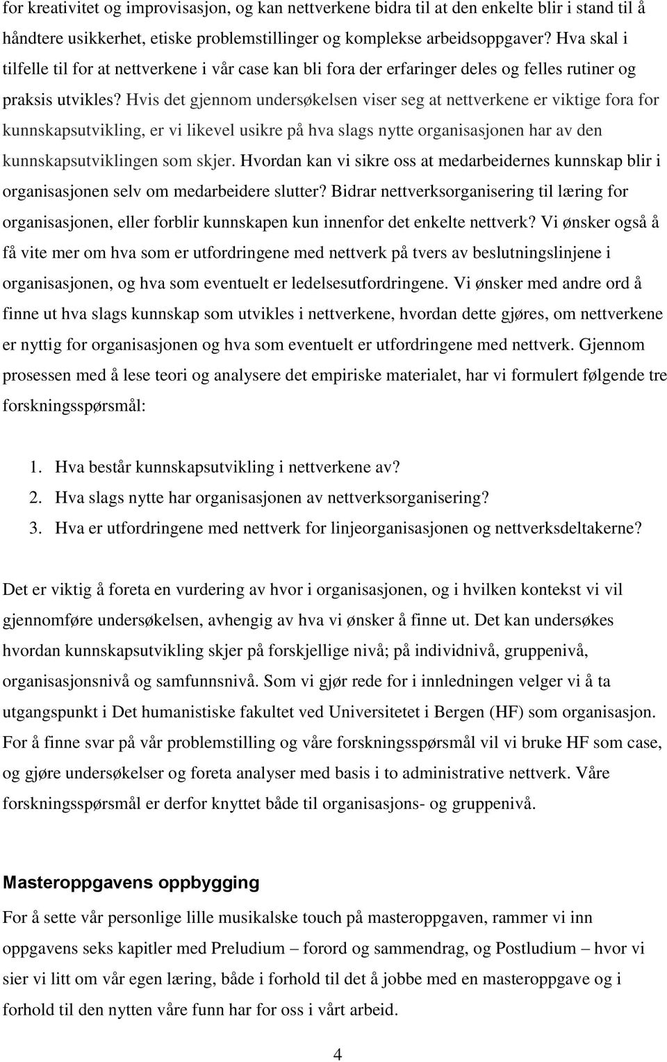 Hvis det gjennom undersøkelsen viser seg at nettverkene er viktige fora for kunnskapsutvikling, er vi likevel usikre på hva slags nytte organisasjonen har av den kunnskapsutviklingen som skjer.