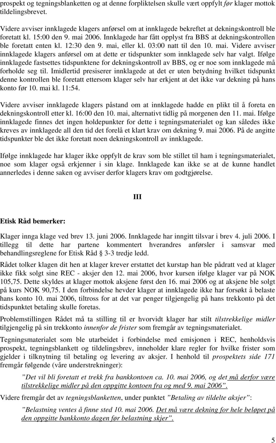 Innklagede har fått opplyst fra BBS at dekningskontrollen ble foretatt enten kl. 12:30 den 9. mai, eller kl. 03:00 natt til den 10. mai. Videre avviser innklagede klagers anførsel om at dette er tidspunkter som innklagede selv har valgt.