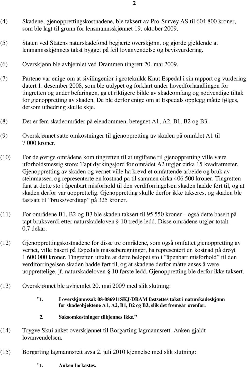 (6) Overskjønn ble avhjemlet ved Drammen tingrett 20. mai 2009. (7) Partene var enige om at sivilingeniør i geoteknikk Knut Espedal i sin rapport og vurdering datert 1.