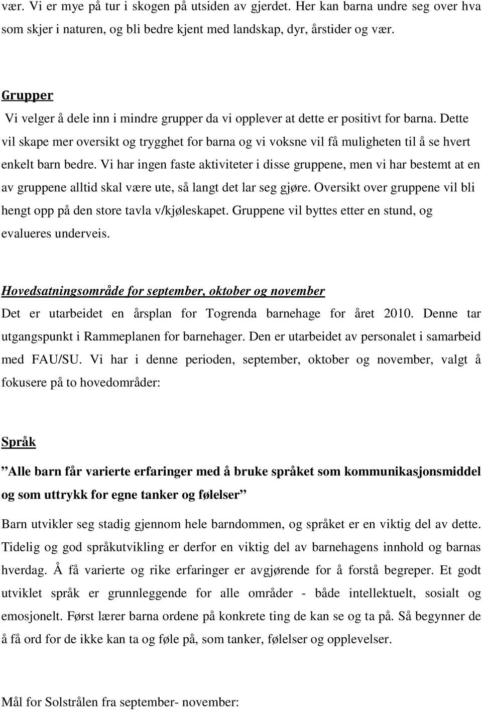 Vi har ingen faste aktiviteter i disse gruppene, men vi har bestemt at en av gruppene alltid skal være ute, så langt det lar seg gjøre.