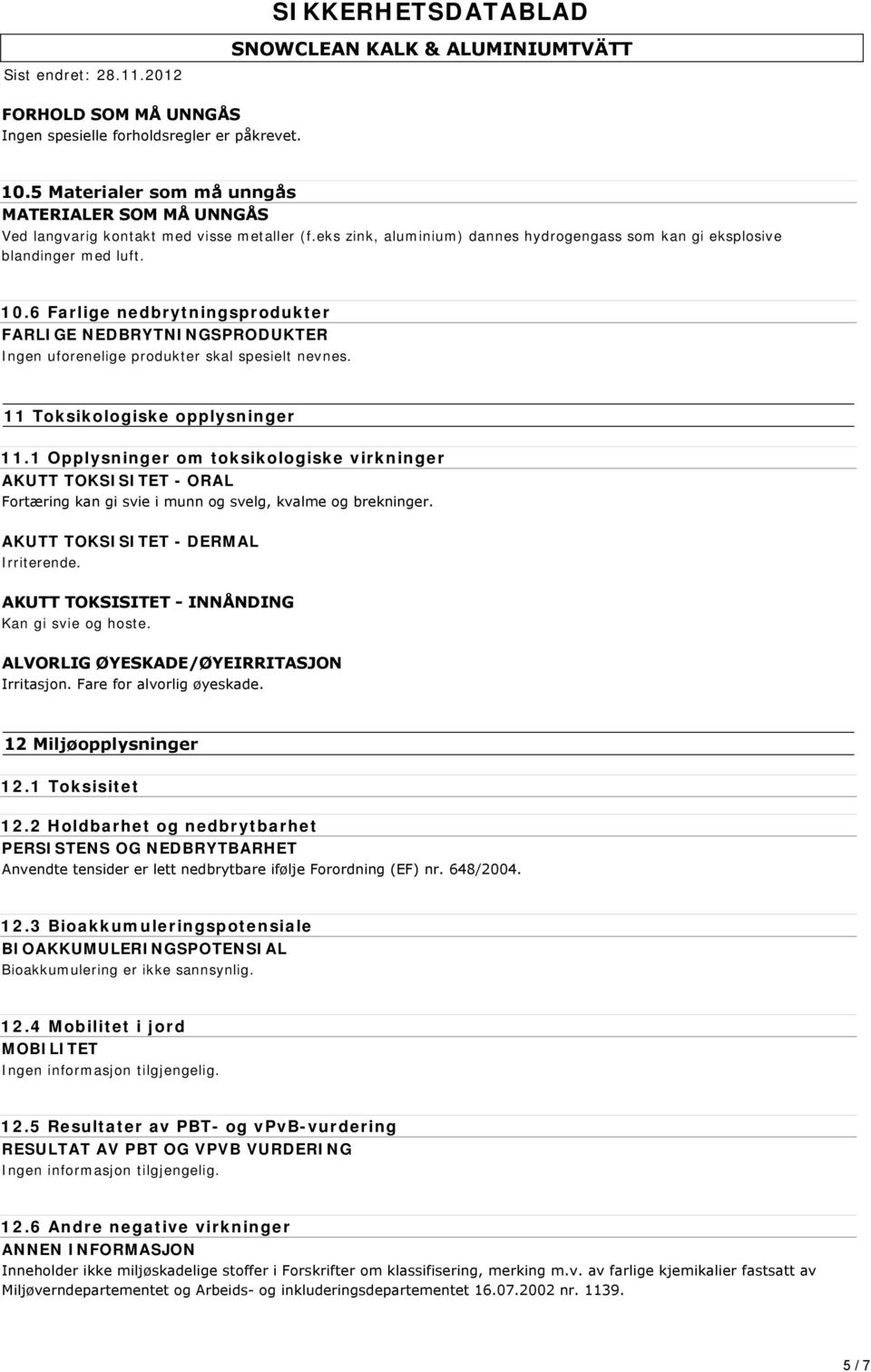 11 Toksikologiske opplysninger 11.1 Opplysninger om toksikologiske virkninger AKUTT TOKSISITET - ORAL Fortæring kan gi svie i munn og svelg, kvalme og brekninger.