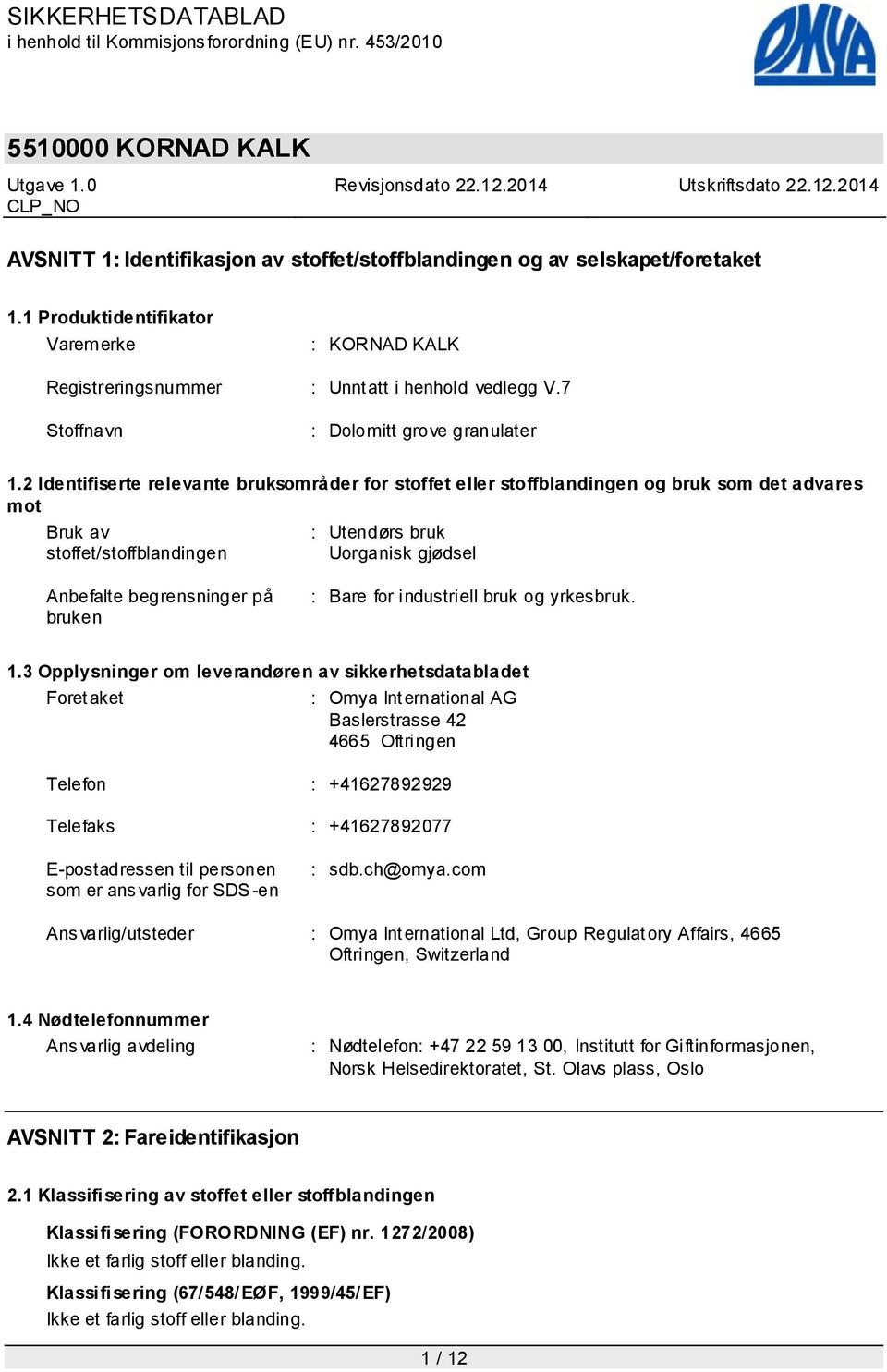 2 Identifiserte relevante bruksområder for stoffet eller stoffblandingen og bruk som det advares mot Bruk av stoffet/stoffblandingen : Utendørs bruk Uorganisk gjødsel Anbefalte begrensninger på