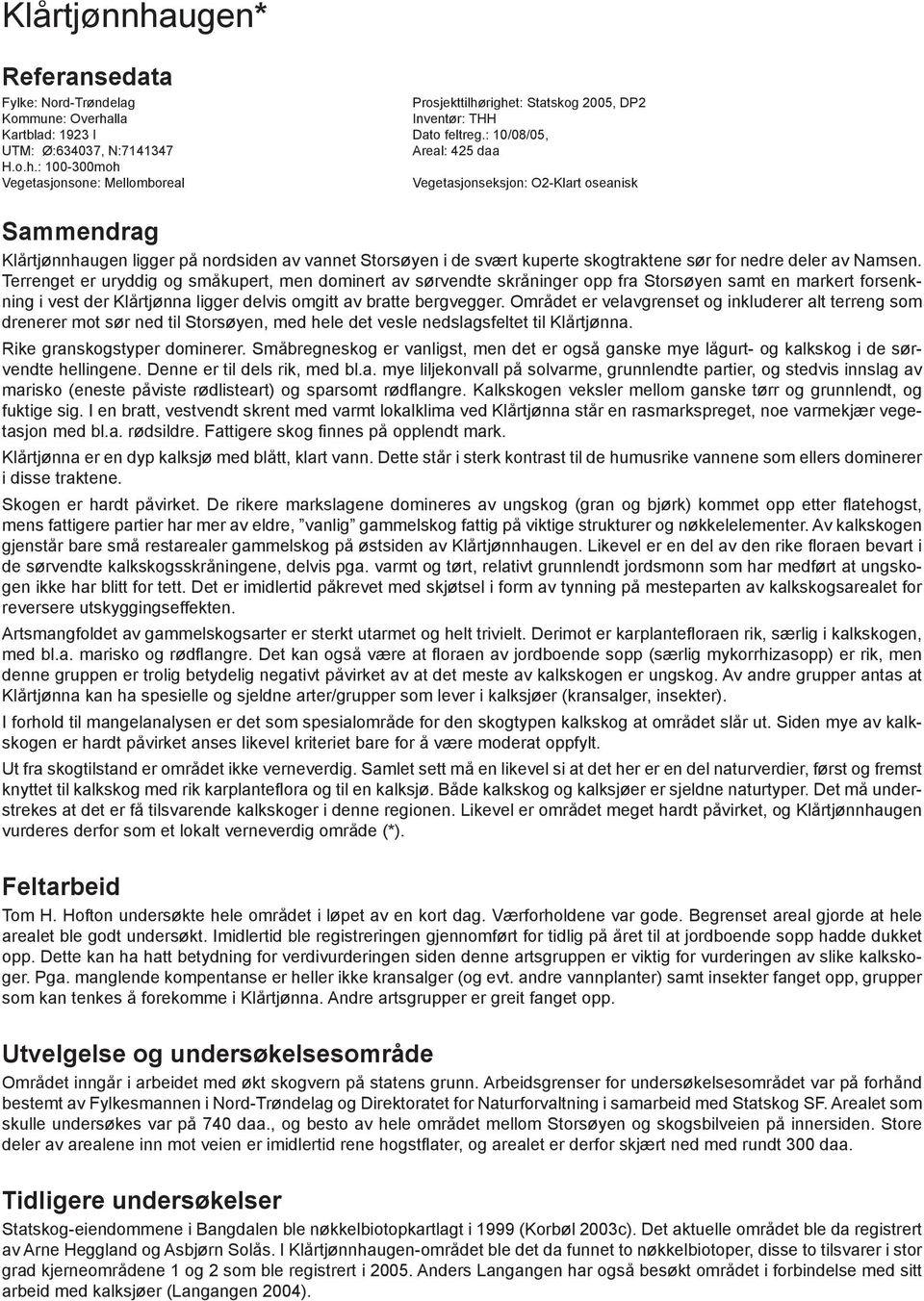 : 100-300moh Vegetasjonsone: Mellomboreal Vegetasjonseksjon: O2-Klart oseanisk Sammendrag Klårtjønnhaugen ligger på nordsiden av vannet Storsøyen i de svært kuperte skogtraktene sør for nedre deler