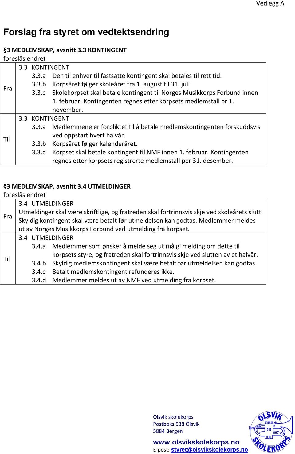 Til 3.3.b Korpsåret følger kalenderåret. 3.3.c Korpset skal betale kontingent til NMF innen 1. februar. Kontingenten regnes etter korpsets registrerte medlemstall per 31. desember.