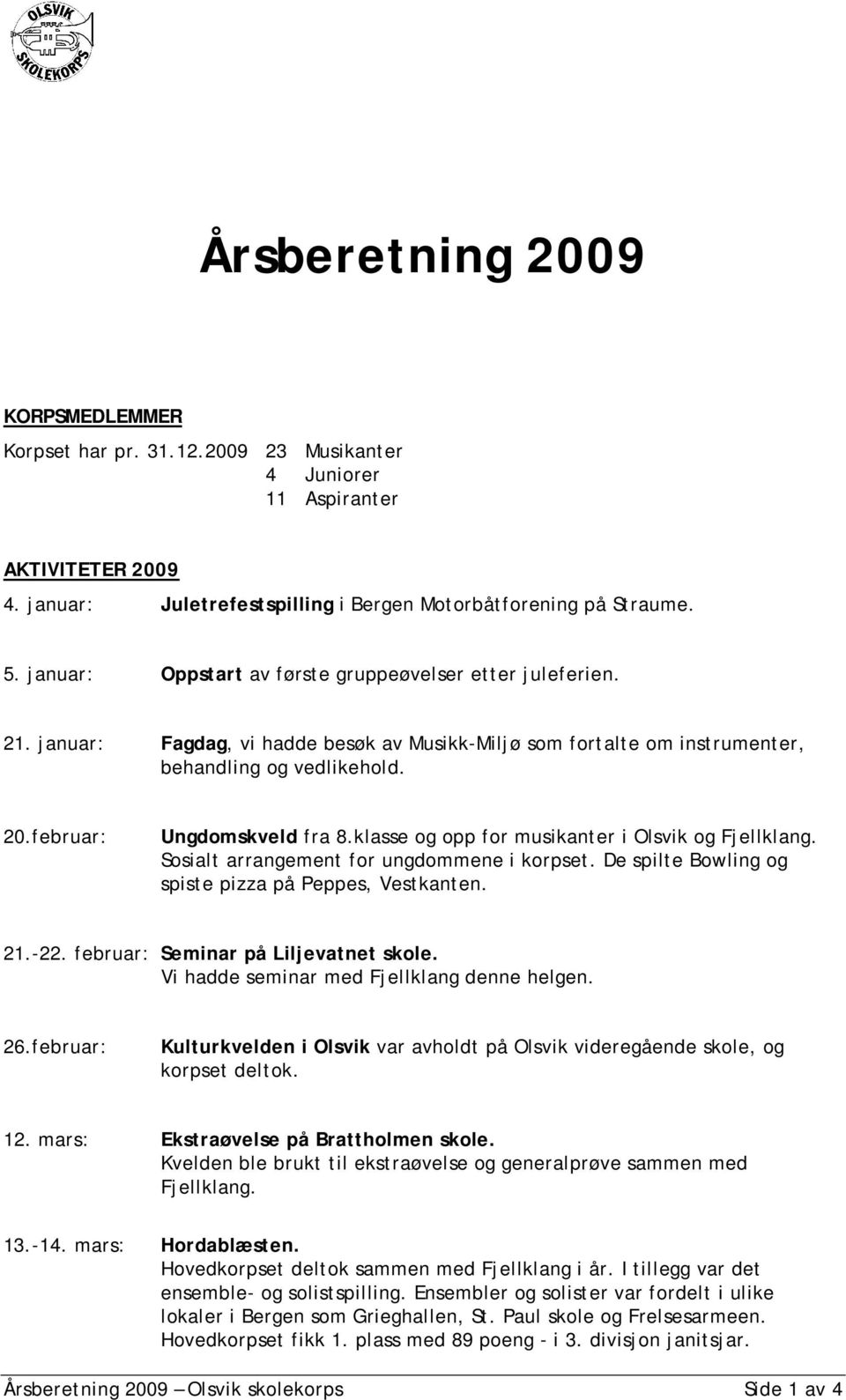 klasse og opp for musikanter i Olsvik og Fjellklang. Sosialt arrangement for ungdommene i korpset. De spilte Bowling og spiste pizza på Peppes, Vestkanten. 21.-22.