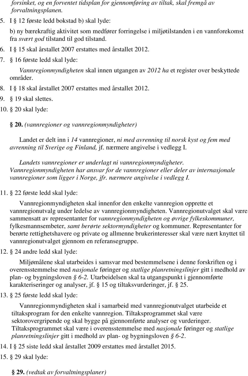 I 15 skal årstallet 2007 erstattes med årstallet 2012. 7. 16 første ledd skal lyde: Vannregionmyndigheten skal innen utgangen av 2012 ha et register over beskyttede områder. 8.