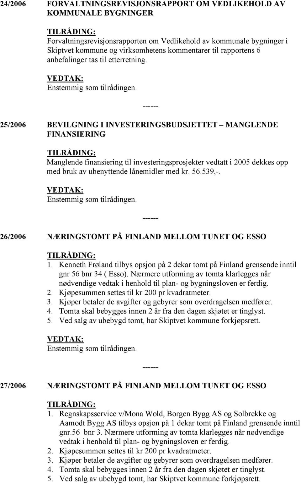 25/2006 BEVILGNING I INVESTERINGSBUDSJETTET MANGLENDE FINANSIERING Manglende finansiering til investeringsprosjekter vedtatt i 2005 dekkes opp med bruk av ubenyttende lånemidler med kr. 56.539,-.