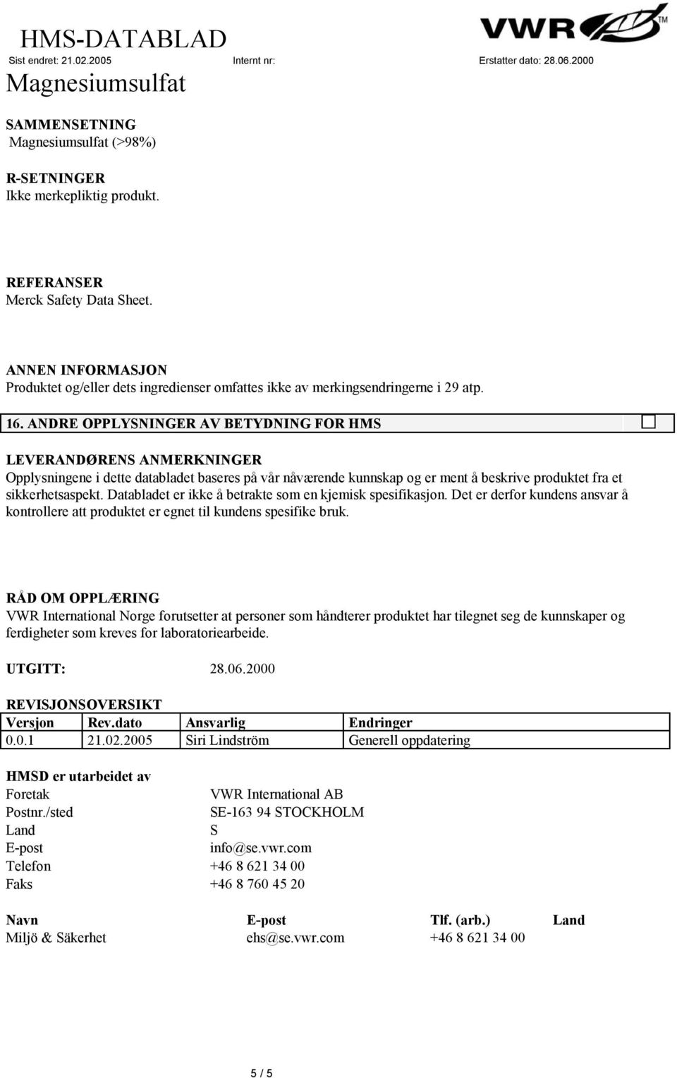 Databladet er ikke å betrakte som en kjemisk spesifikasjon. Det er derfor kundens ansvar å kontrollere att produktet er egnet til kundens spesifike bruk.