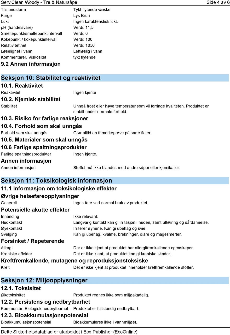 Viskositet tykt flytende 9.2 Seksjon 10: Stabilitet og reaktivitet 10.1. Reaktivitet Reaktivitet Ingen kjente 10.2. Kjemisk stabilitet Stabilitet Unngå frost eller høye temperatur som vil forringe kvaliteten.