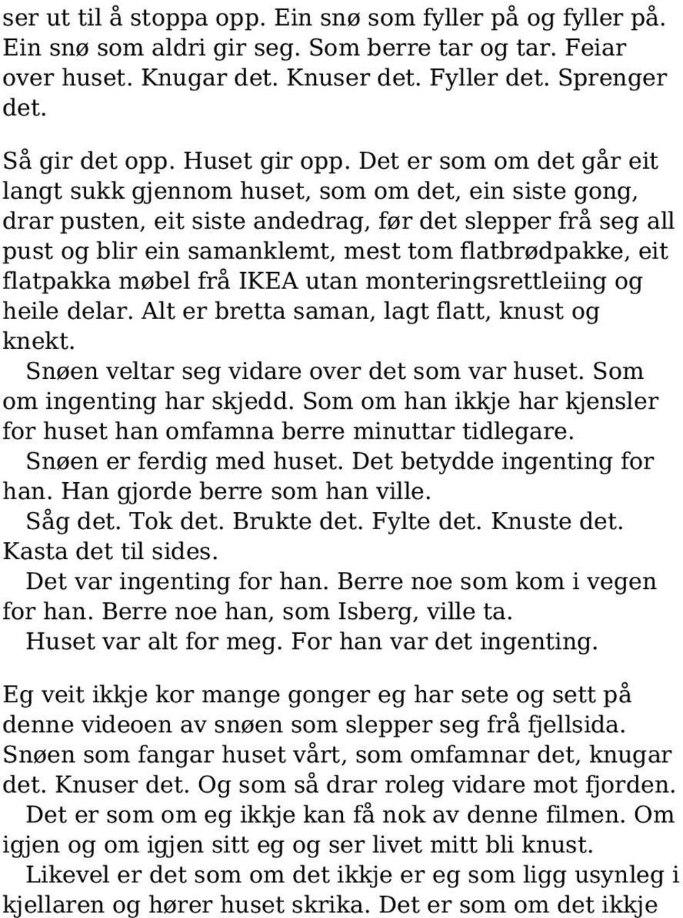 Det er som om det går eit langt sukk gjennom huset, som om det, ein siste gong, drar pusten, eit siste andedrag, før det slepper frå seg all pust og blir ein samanklemt, mest tom flatbrødpakke, eit