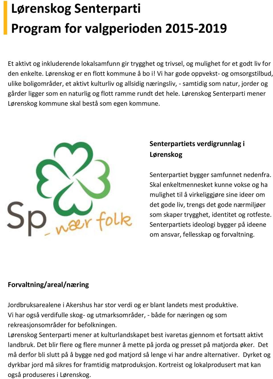 Vi har gode oppvekst- og omsorgstilbud, ulike boligområder, et aktivt kulturliv og allsidig næringsliv, - samtidig som natur, jorder og gårder ligger som en naturlig og flott ramme rundt det hele.