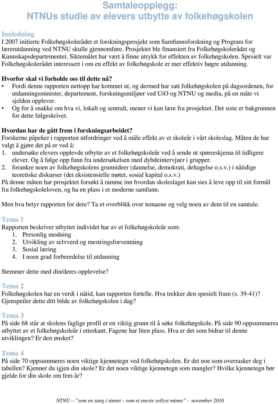 Spesielt var Folkehøgskolerådet interessert i om en effekt av folkehøgskole er mer effektiv høgre utdanning. Hvorfor skal vi forholde oss til dette nå?