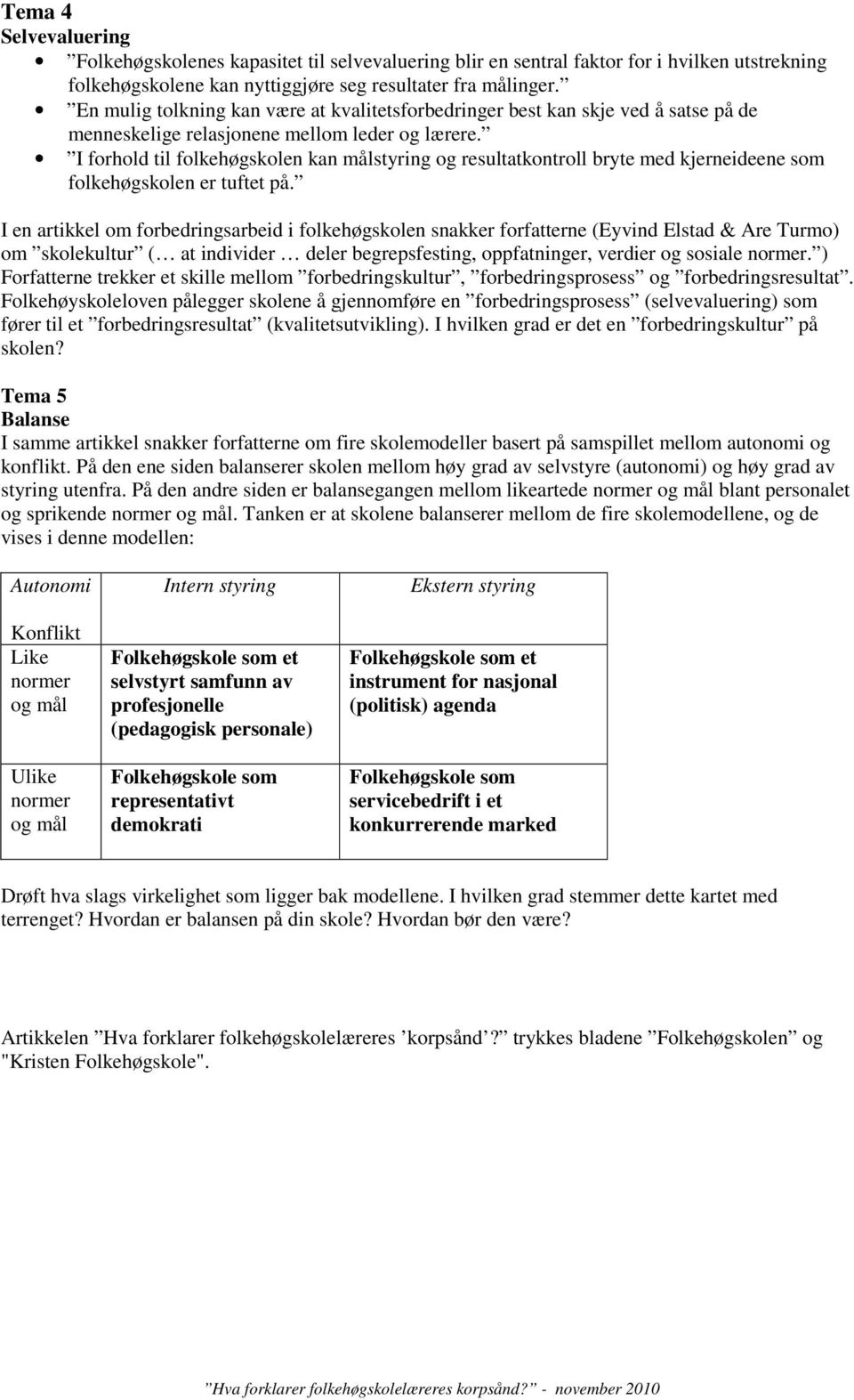 I forhold til folkehøgskolen kan målstyring og resultatkontroll bryte med kjerneideene som folkehøgskolen er tuftet på.