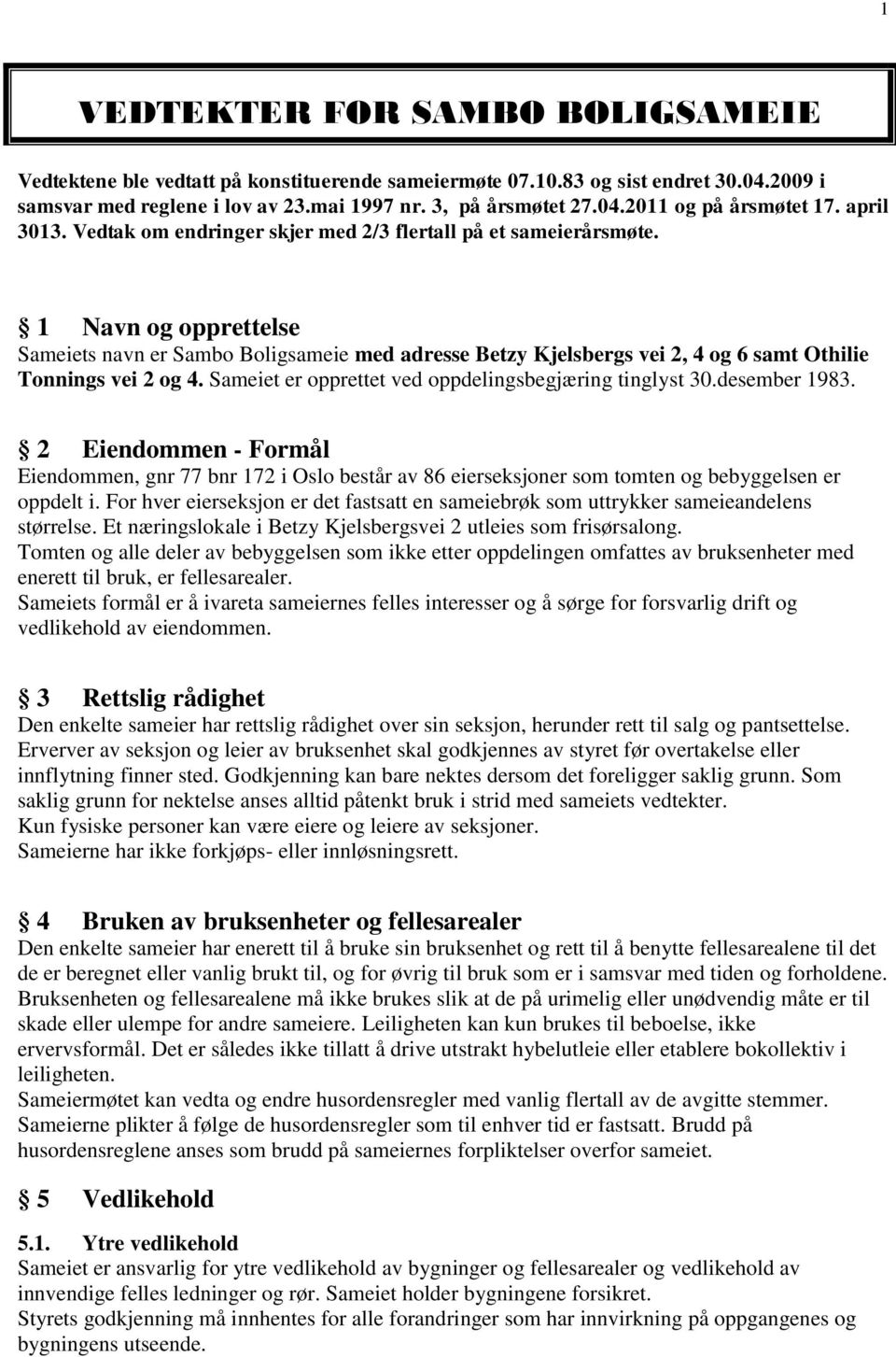 1 Navn og opprettelse Sameiets navn er Sambo Boligsameie med adresse Betzy Kjelsbergs vei 2, 4 og 6 samt Othilie Tonnings vei 2 og 4. Sameiet er opprettet ved oppdelingsbegjæring tinglyst 30.