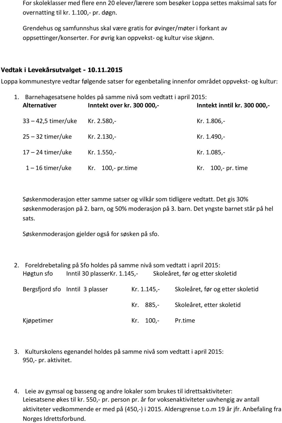 2015 Loppa kommunestyre vedtar følgende satser for egenbetaling innenfor området oppvekst- og kultur: 1. Barnehagesatsene holdes på samme nivå som vedtatt i april 2015: Alternativer Inntekt over kr.