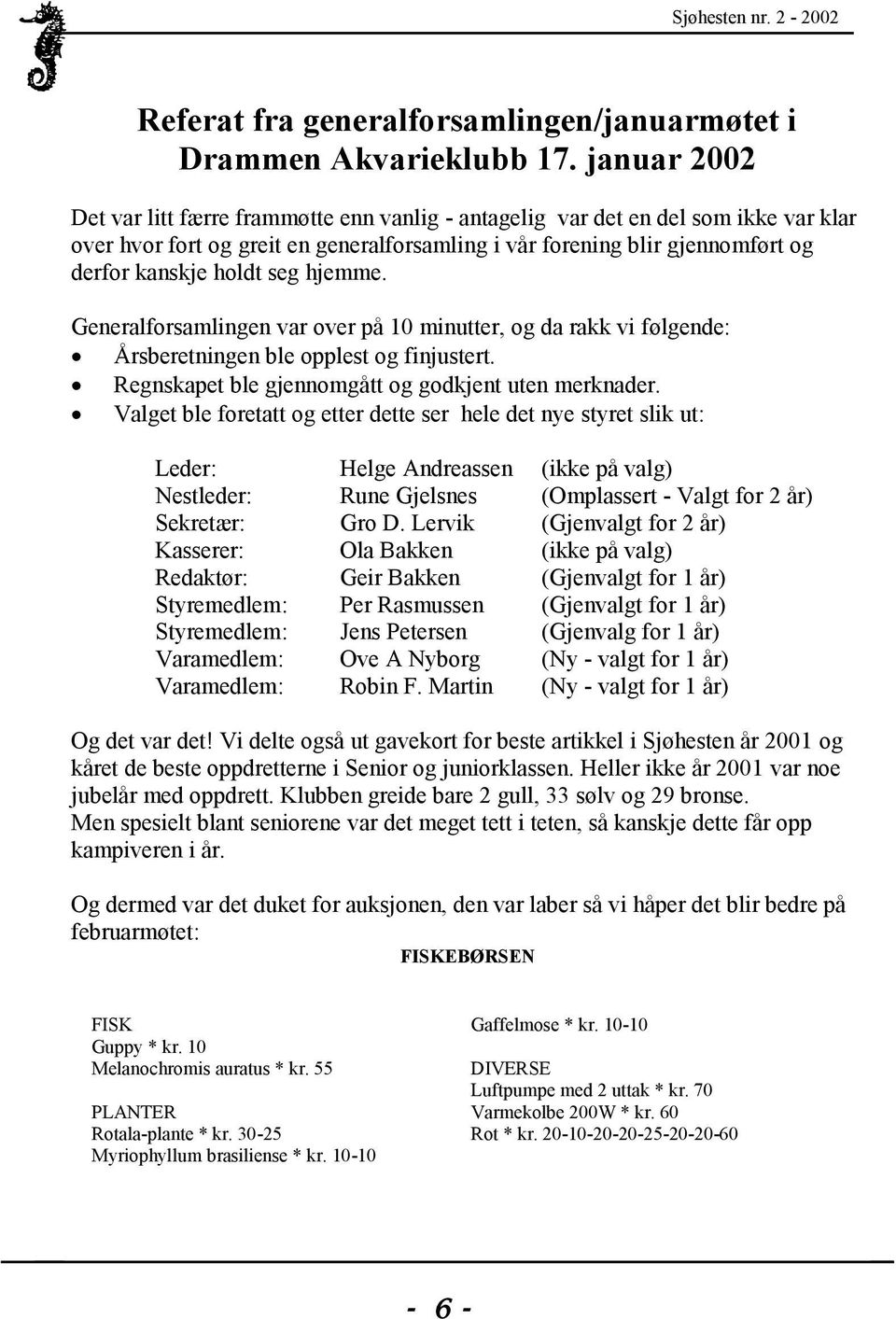 seg hjemme. Generalforsamlingen var over på 10 minutter, og da rakk vi følgende: Årsberetningen ble opplest og finjustert. Regnskapet ble gjennomgått og godkjent uten merknader.