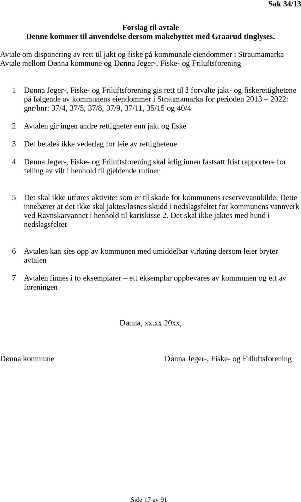 Friluftsforening gis rett til å forvalte jakt- og fiskerettighetene på følgende av kommunens eiendommer i Straumamarka for perioden 2013 2022: gnr/bnr: 37/4, 37/5, 37/8, 37/9, 37/11, 35/15 og 40/4 2