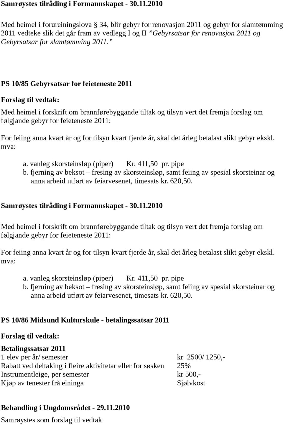 PS 10/85 Gebyrsatsar for feieteneste 2011 Med heimel i forskrift om brannførebyggande tiltak og tilsyn vert det fremja forslag om følgjande gebyr for feieteneste 2011: For feiing anna kvart år og for