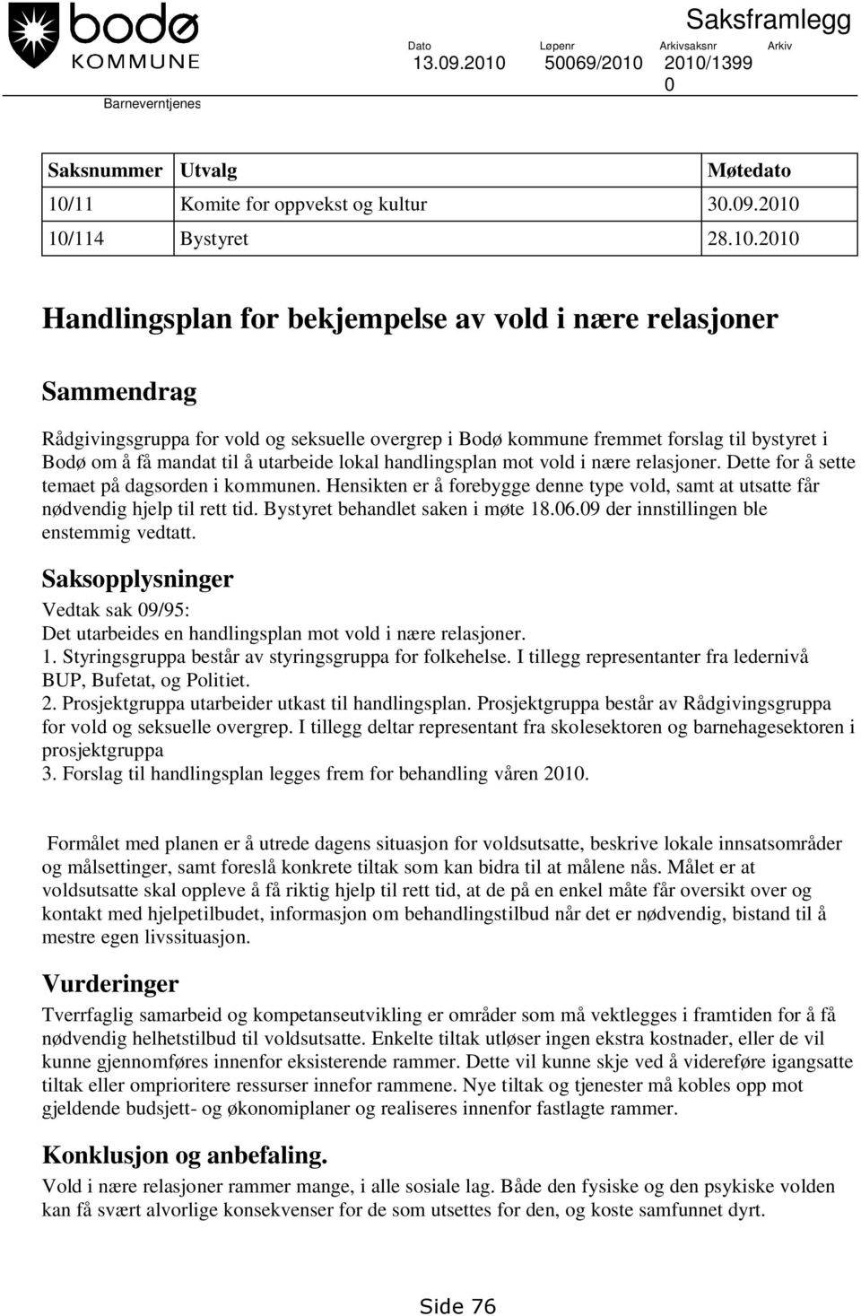 2010/1399 0 Saksnummer Utvalg Møtedato 10/11 Komite for oppvekst og kultur 30.09.2010 10/114 Bystyret 28.10.2010 Handlingsplan for bekjempelse av vold i nære relasjoner Sammendrag Rådgivingsgruppa