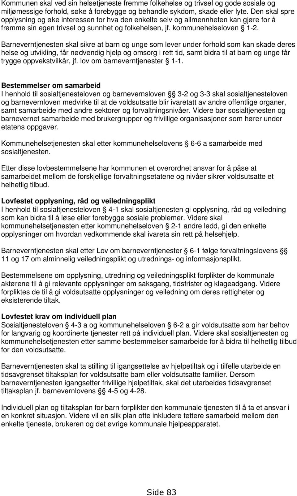 Barneverntjenesten skal sikre at barn og unge som lever under forhold som kan skade deres helse og utvikling, får nødvendig hjelp og omsorg i rett tid, samt bidra til at barn og unge får trygge