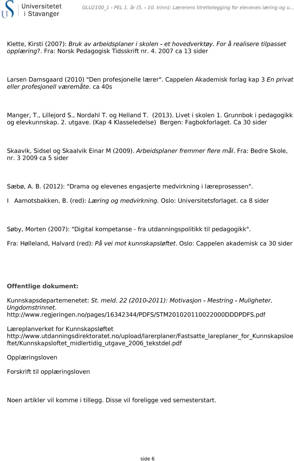 Cappelen Akademisk forlag kap 3 En privat eller profesjonell væremåte. ca 40s Manger, T., Lillejord S., Nordahl T. og Helland T. (2013). Livet i skolen 1. Grunnbok i pedagogikk og elevkunnskap. 2.