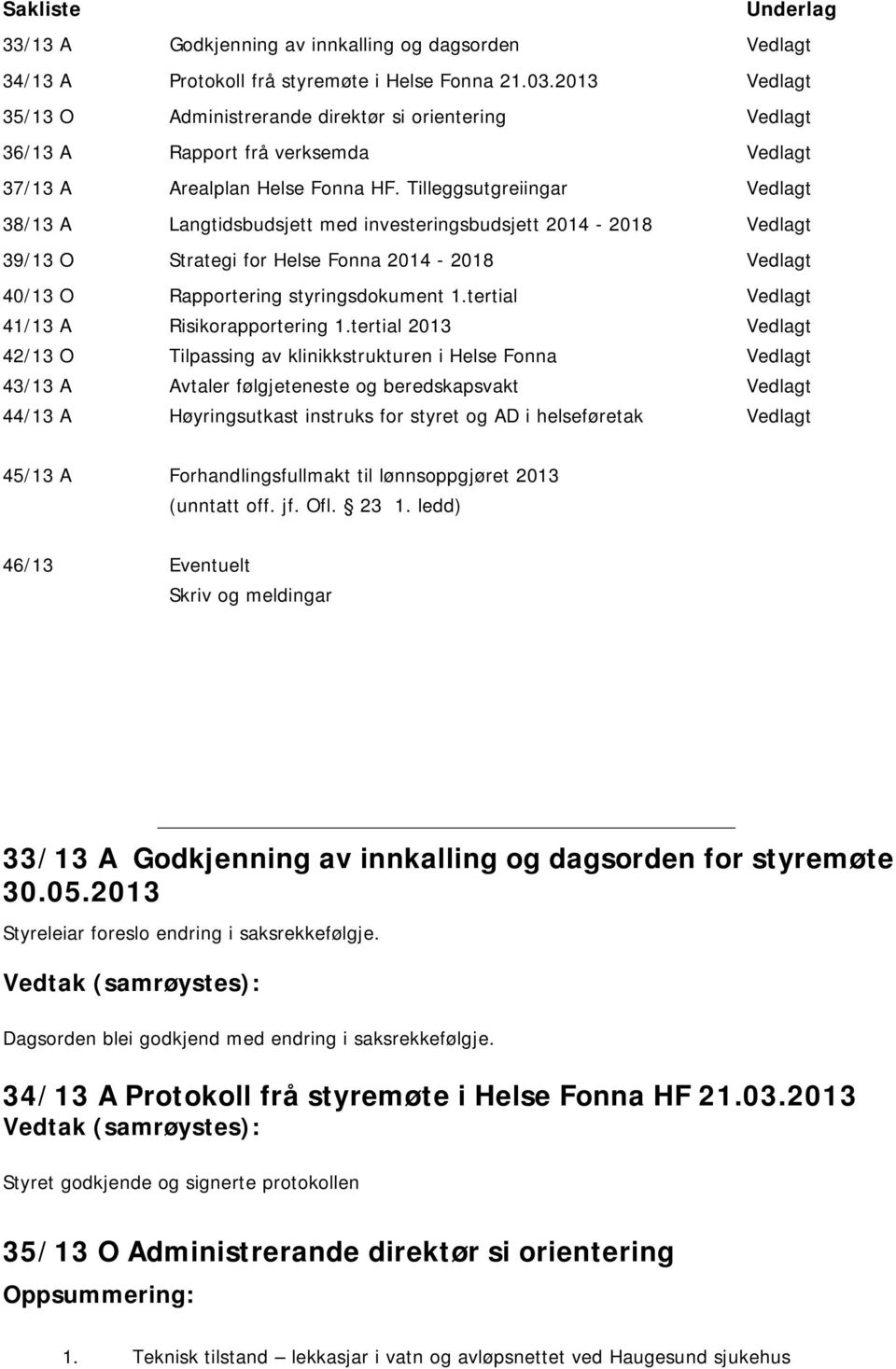 Tilleggsutgreiingar Vedlagt 38/13 A Langtidsbudsjett med investeringsbudsjett 2014-2018 Vedlagt 39/13 O Strategi for Helse Fonna 2014-2018 Vedlagt 40/13 O 41/13 A 42/13 O 43/13 A 44/13 A Rapportering