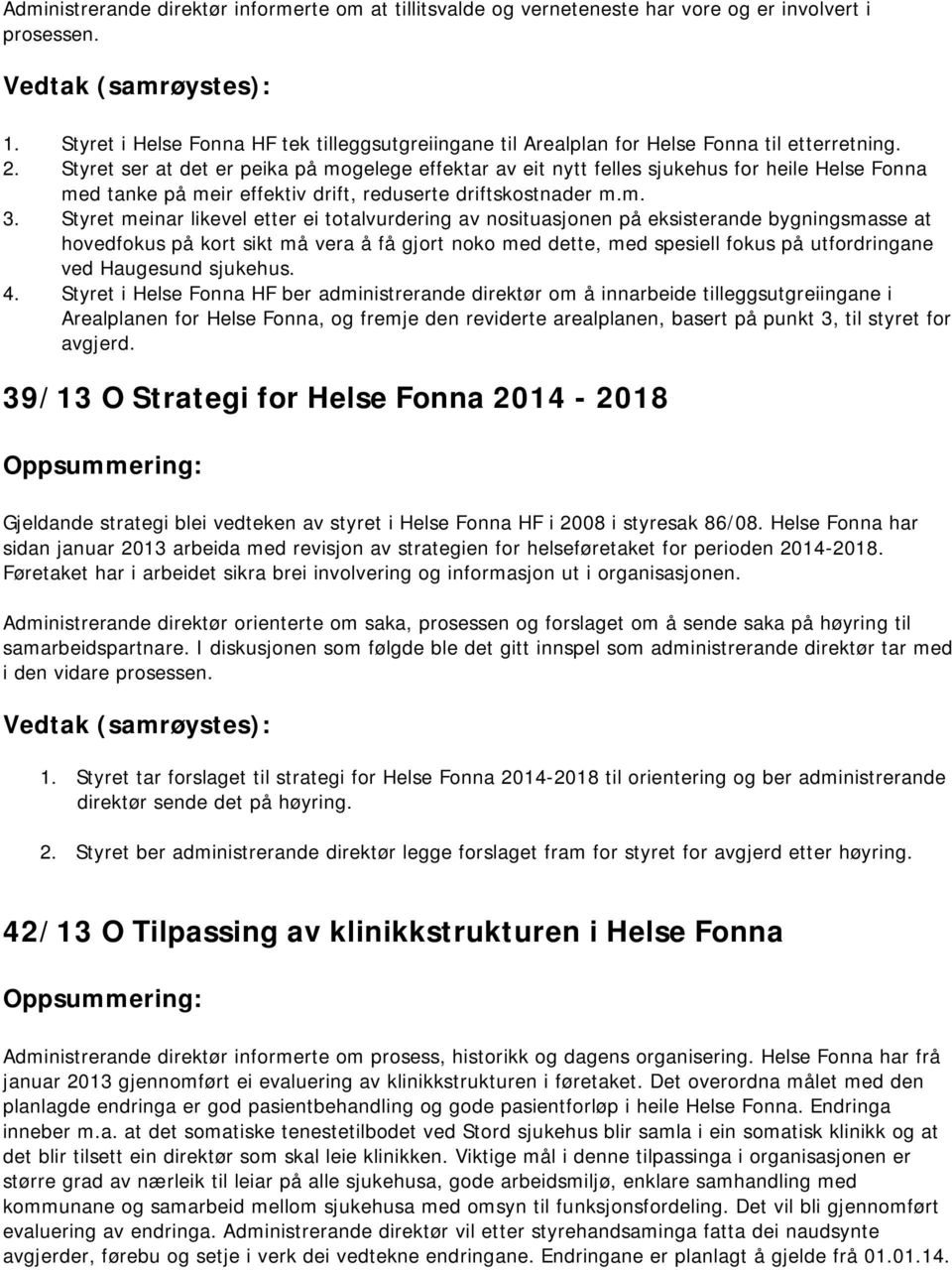 Styret ser at det er peika på mogelege effektar av eit nytt felles sjukehus for heile Helse Fonna med tanke på meir effektiv drift, reduserte driftskostnader m.m. 3.