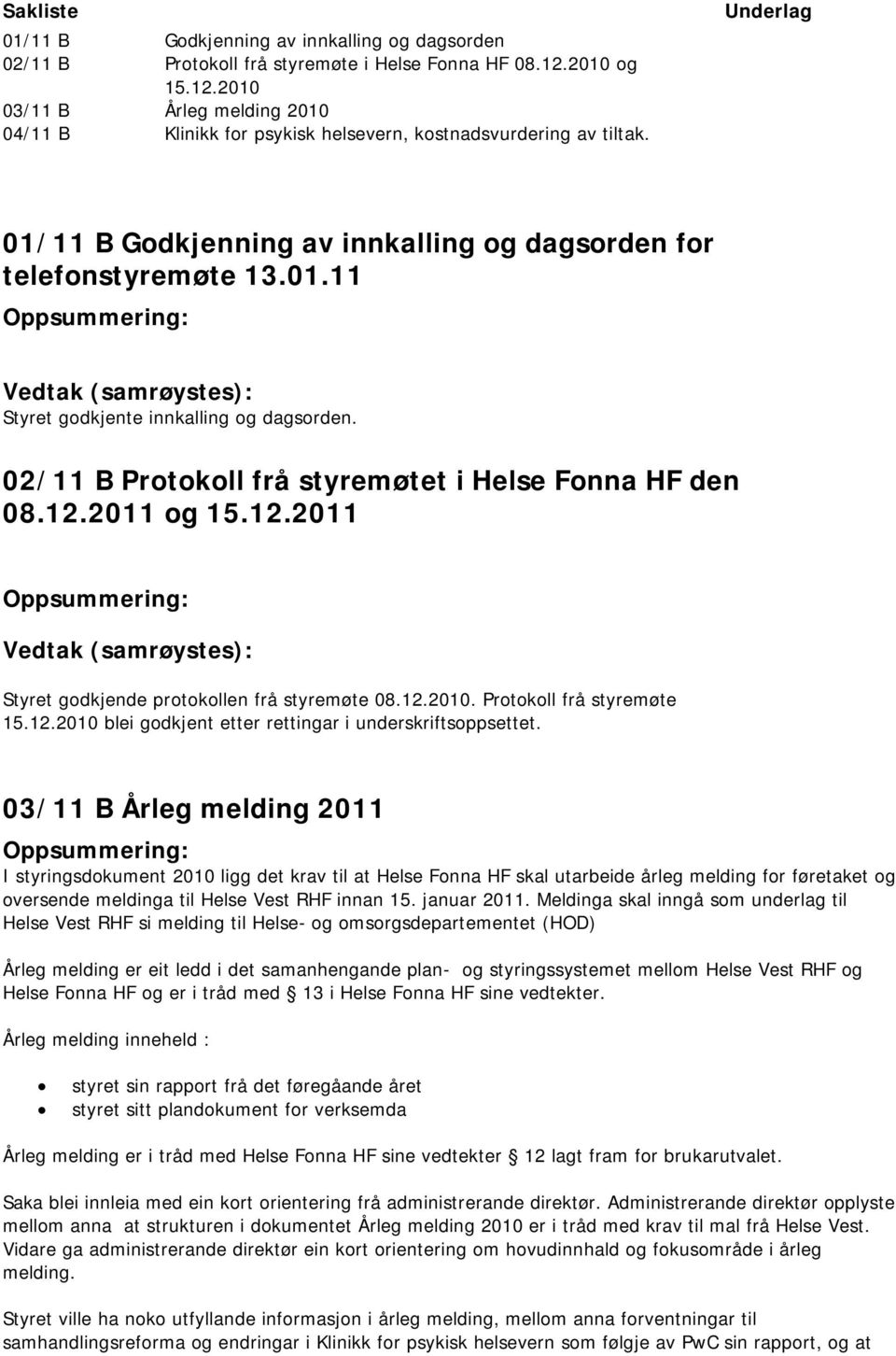 02/11 B Protokoll frå styremøtet i Helse Fonna HF den 08.12.2011 og 15.12.2011 Styret godkjende protokollen frå styremøte 08.12.2010. Protokoll frå styremøte 15.12.2010 blei godkjent etter rettingar i underskriftsoppsettet.