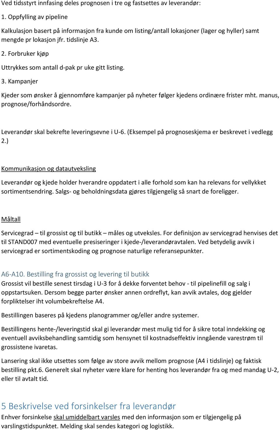 Forbruker kjøp Uttrykkes som antall d-pak pr uke gitt listing. 3. Kampanjer Kjeder som ønsker å gjennomføre kampanjer på nyheter følger kjedens ordinære frister mht. manus, prognose/forhåndsordre.