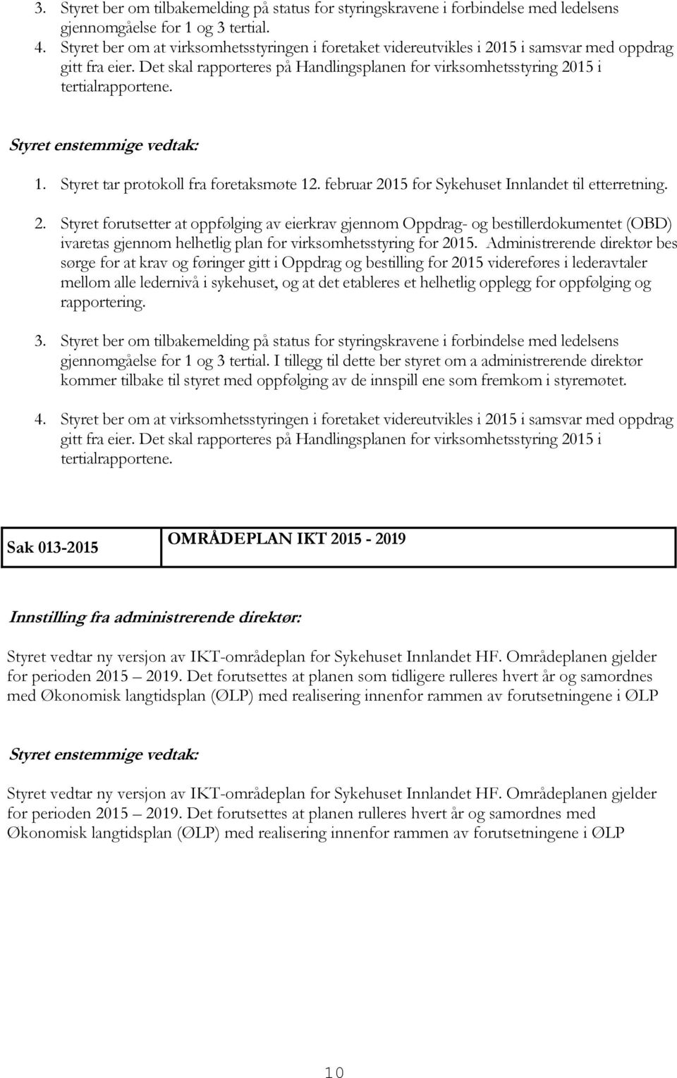 Styret enstemmige vedtak: 1. Styret tar protokoll fra foretaksmøte 12. februar 20