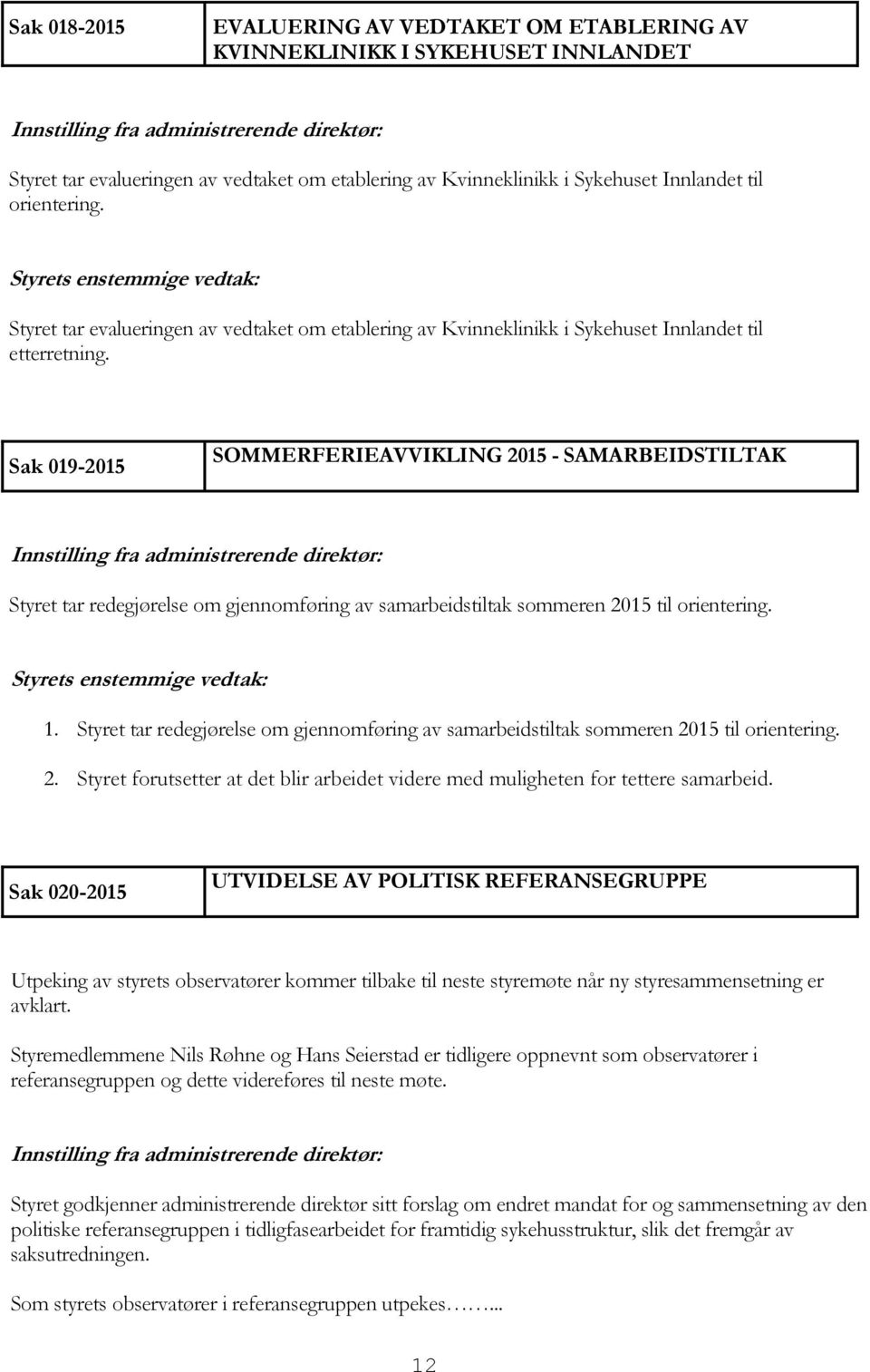 Sak 019-2015 SOMMERFERIEAVVIKLING 2015 - SAMARBEIDSTILTAK Styret tar redegjørelse om gjennomføring av samarbeidstiltak sommeren 2015 til orientering. Styrets enstemmige vedtak: 1.