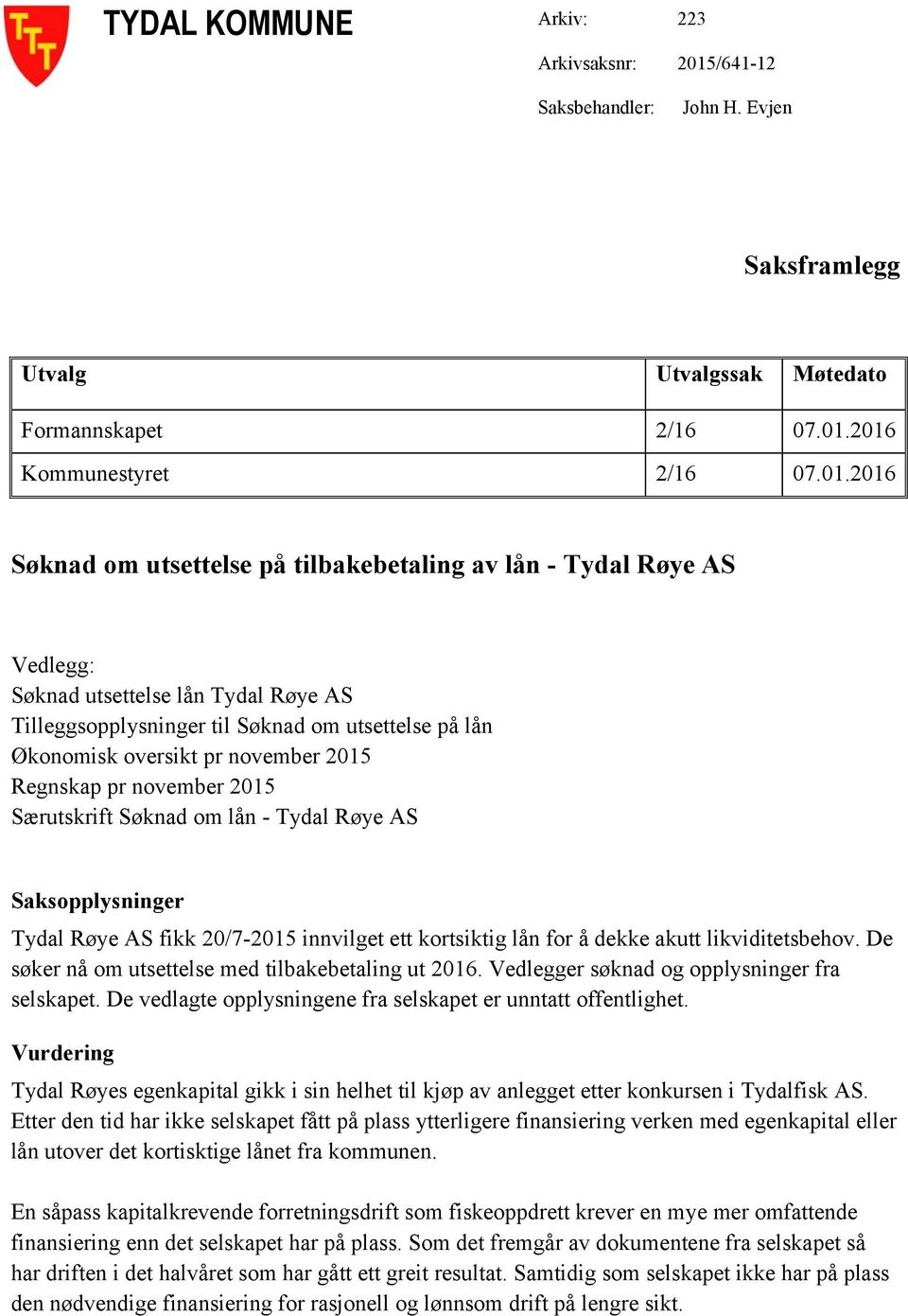 2016 Kommunestyret 2/16 07.01.2016 Søknad om utsettelse på tilbakebetaling av lån - Tydal Røye AS Vedlegg: Søknad utsettelse lån Tydal Røye AS Tilleggsopplysninger til Søknad om utsettelse på lån