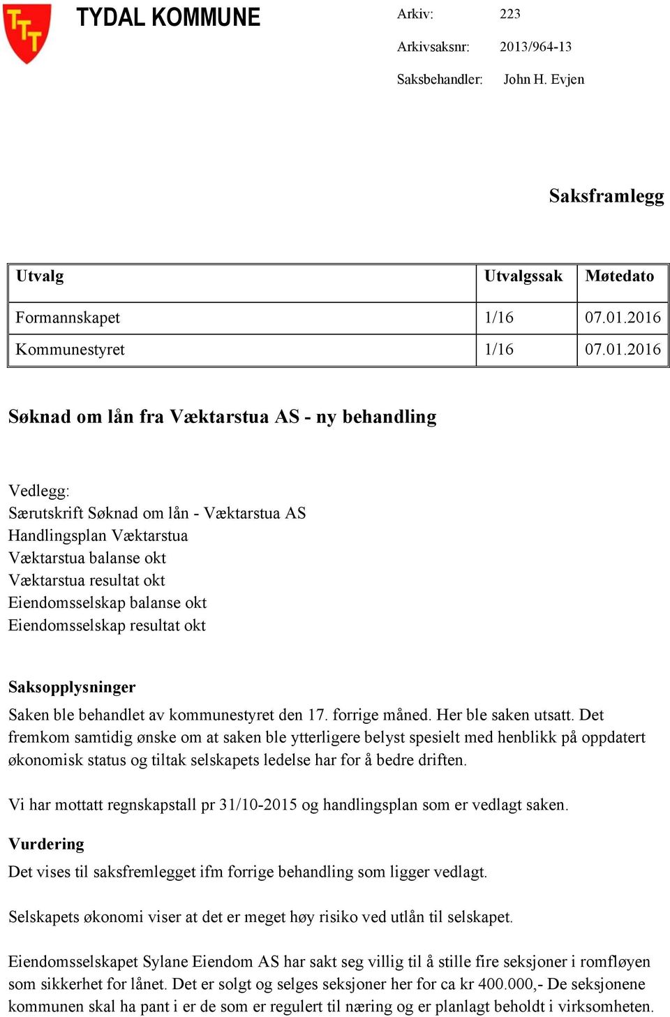 2016 Kommunestyret 1/16 07.01.2016 Søknad om lån fra Væktarstua AS - ny behandling Vedlegg: Særutskrift Søknad om lån - Væktarstua AS Handlingsplan Væktarstua Væktarstua balanse okt Væktarstua