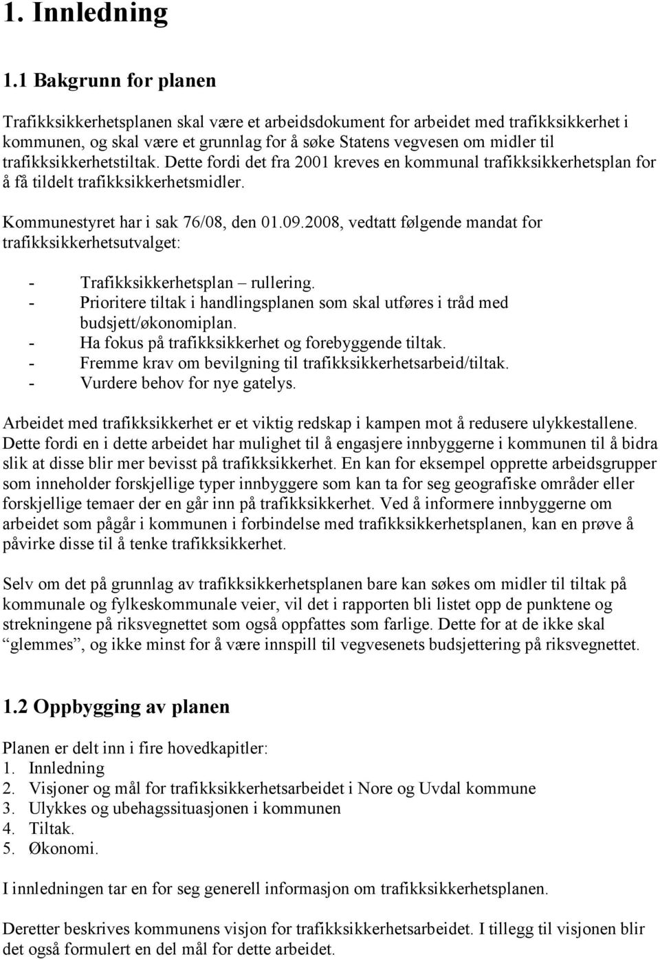 trafikksikkerhetstiltak. Dette fordi det fra 2001 kreves en kommunal trafikksikkerhetsplan for å få tildelt trafikksikkerhetsmidler. Kommunestyret har i sak 76/08, den 01.09.