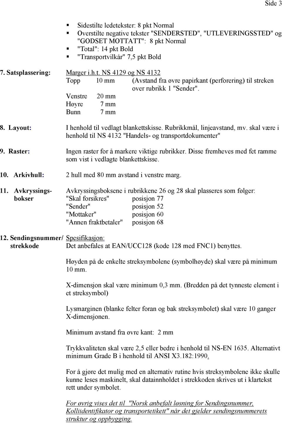 Layout: I henhold til vedlagt blankettskisse. Rubrikkmål, linjeavstand, mv. skal være i henhold til NS 4132 "Handels- og transportdokumenter" 9. Raster: Ingen raster for å markere viktige rubrikker.