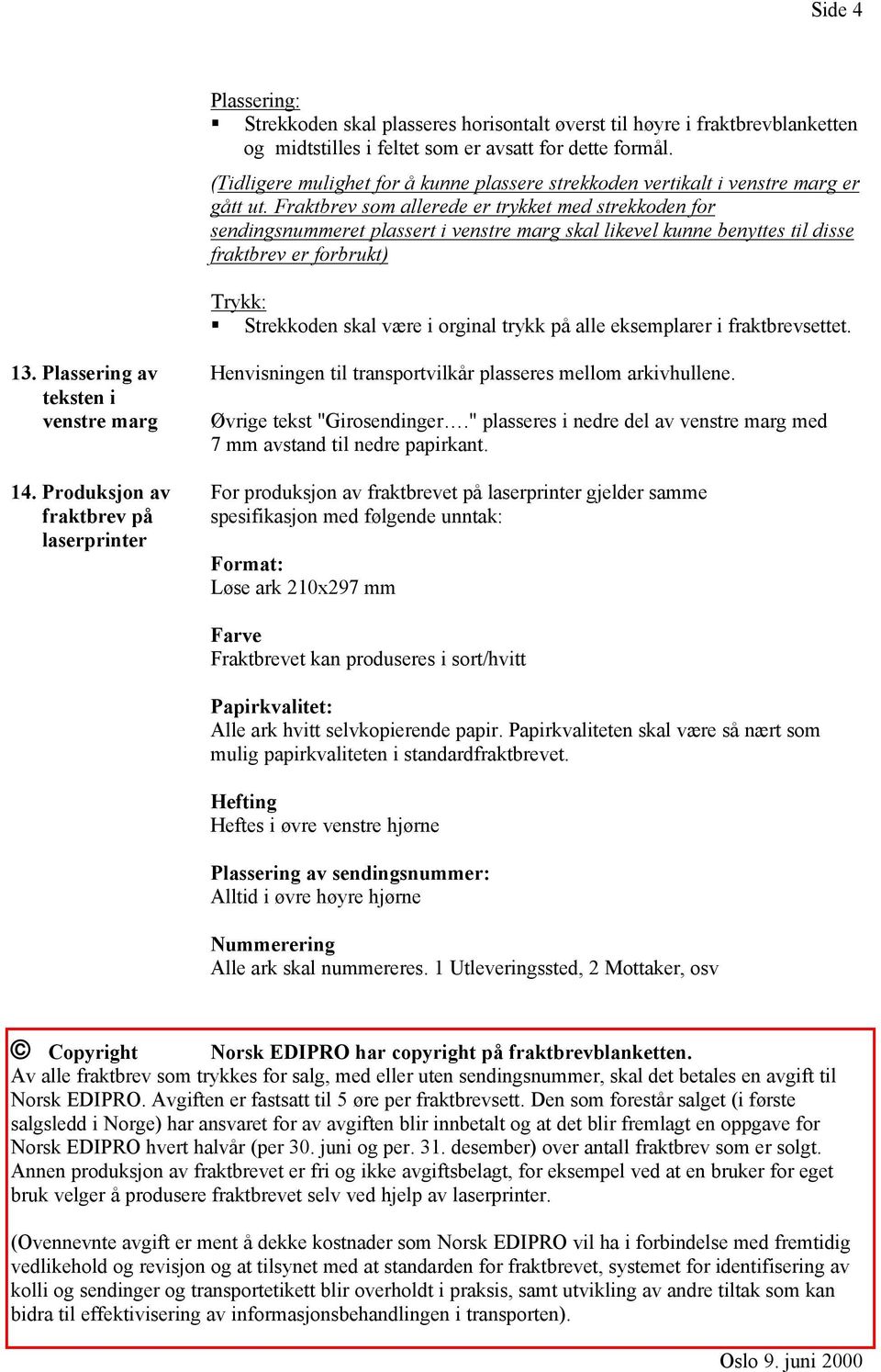 Fraktbrev som allerede er trykket med strekkoden for sendingsnummeret plassert i venstre marg skal likevel kunne benyttes til disse fraktbrev er forbrukt) Trykk: Strekkoden skal være i orginal trykk