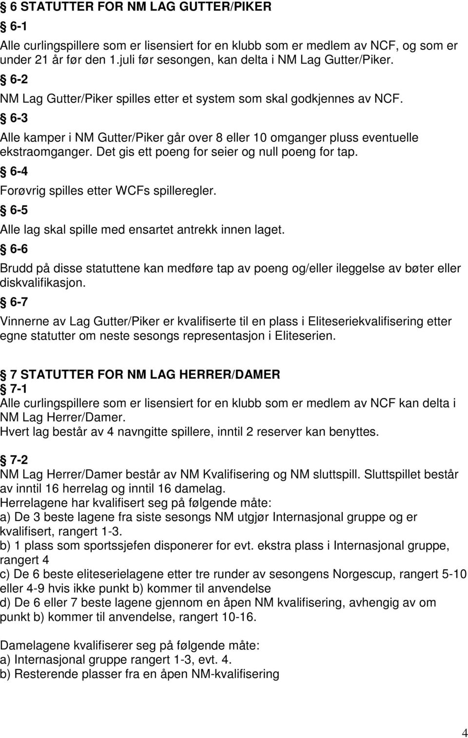 Det gis ett poeng for seier og null poeng for tap. 6-4 Forøvrig spilles etter WCFs spilleregler. 6-5 Alle lag skal spille med ensartet antrekk innen laget.