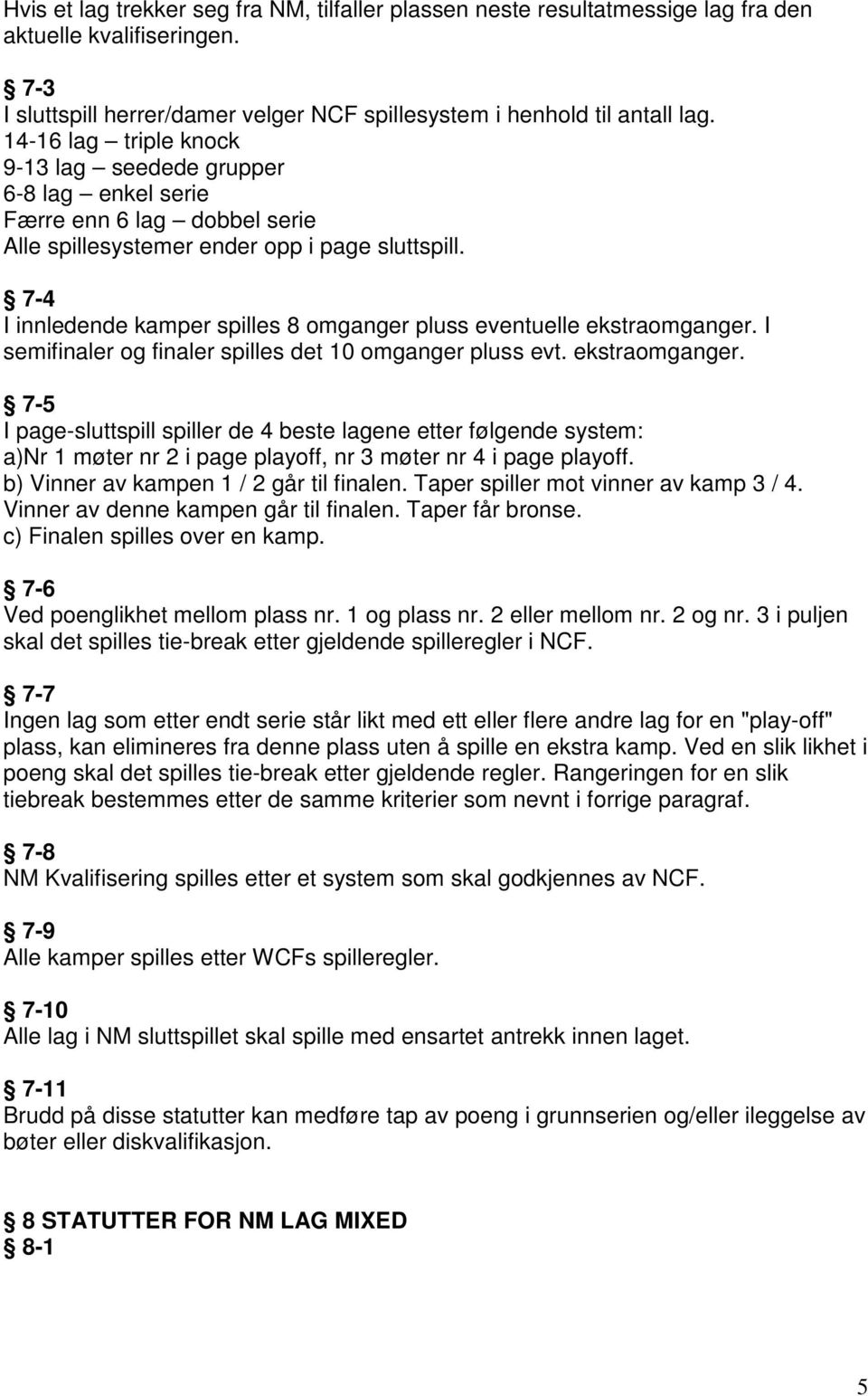 7-4 I innledende kamper spilles 8 omganger pluss eventuelle ekstraomganger.