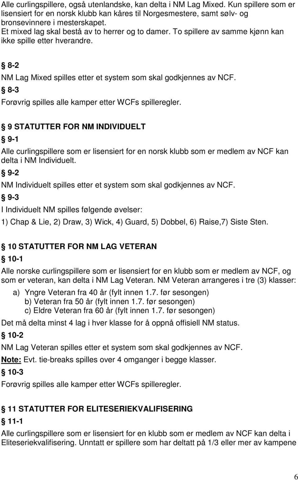 8-3 Forøvrig spilles alle kamper etter WCFs spilleregler. 9 STATUTTER FOR NM INDIVIDUELT 9-1 Alle curlingspillere som er lisensiert for en norsk klubb som er medlem av NCF kan delta i NM Individuelt.