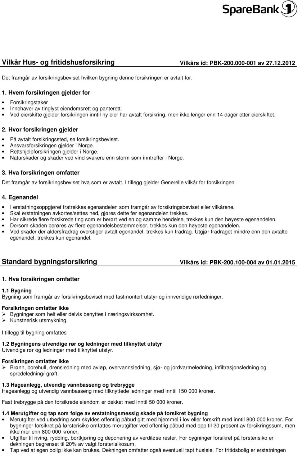 Ved eierskifte gjelder forsikringen inntil ny eier har avtalt forsikring, men ikke lenger enn 14 dager etter eierskiftet. 2. Hvor forsikringen gjelder På avtalt forsikringssted, se forsikringsbeviset.