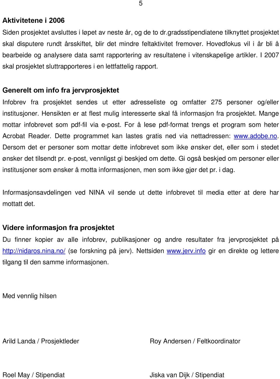 Generelt om info fra jervprosjektet Infobrev fra prosjektet sendes ut etter adresseliste og omfatter 275 personer og/eller institusjoner.