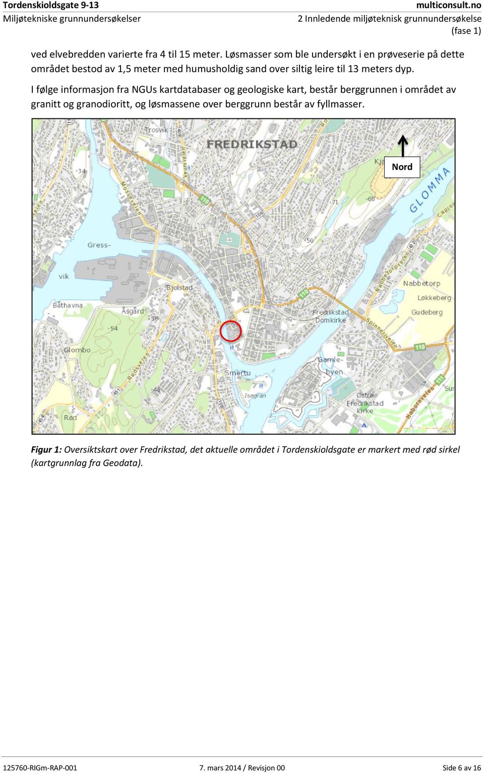 I følge informasjon fra NGUs kartdatabaser og geologiske kart, består berggrunnen i området av granitt og granodioritt, og løsmassene over berggrunn