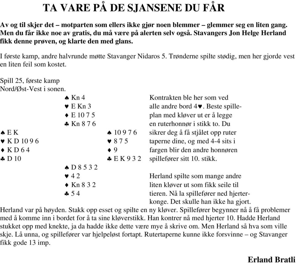 Trønderne spilte stødig, men her gjorde vest en liten feil som kostet. Spill 25, første kamp Nord/Øst-Vest i sonen. Kn 4 Kontrakten ble her som ved E Kn 3 alle andre bord 4.