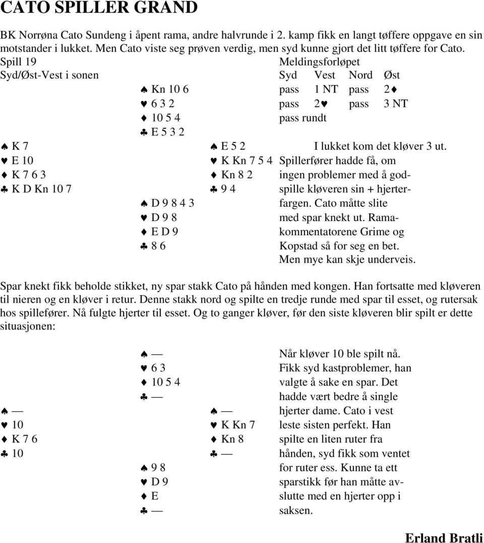 Spill 19 Meldingsforløpet Syd/Øst-Vest i sonen Syd Vest Nord Øst Kn 10 6 pass 1 NT pass 2 6 3 2 pass 2 pass 3 NT 10 5 4 pass rundt E 5 3 2 K 7 E 5 2 I lukket kom det kløver 3 ut.