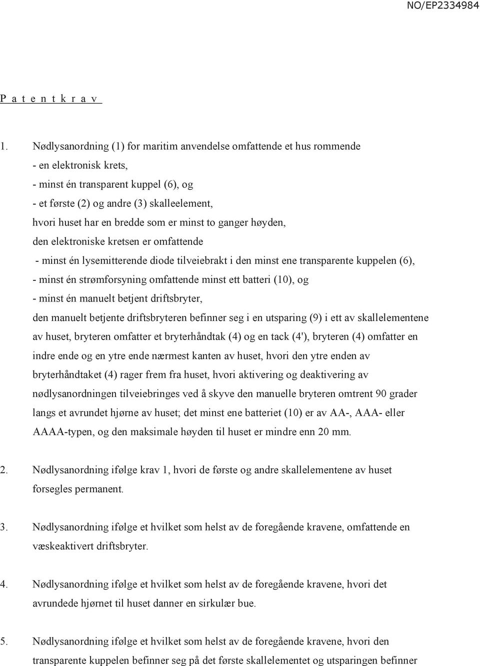 bredde som er minst to ganger høyden, den elektroniske kretsen er omfattende - minst én lysemitterende diode tilveiebrakt i den minst ene transparente kuppelen (6), - minst én strømforsyning