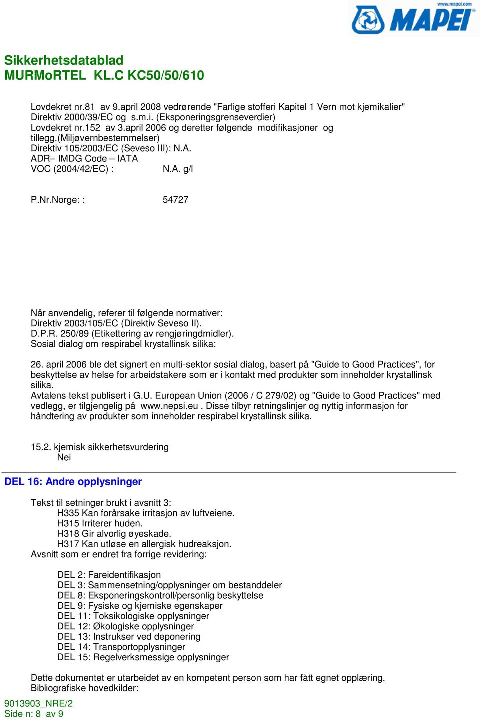 Norge: : 54727 Når anvendelig, referer til følgende normativer: Direktiv 2003/105/EC (Direktiv Seveso II). D.P.R. 250/89 (Etikettering av rengjøringdmidler).