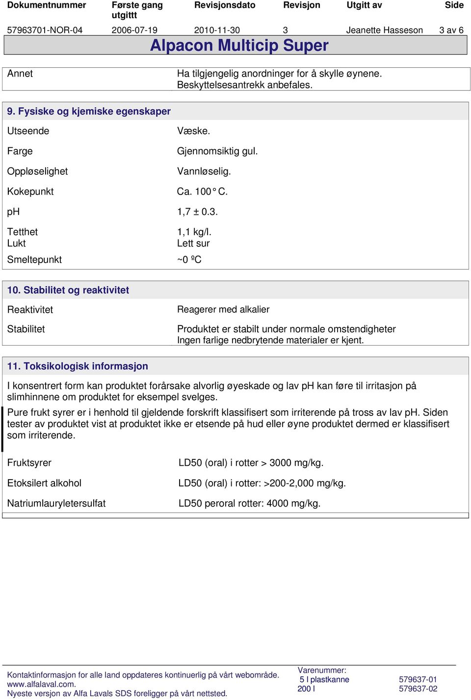 Stabilitet og reaktivitet Reaktivitet Stabilitet Reagerer med alkalier Produktet er stabilt under normale omstendigheter Ingen farlige nedbrytende materialer er kjent. 11.