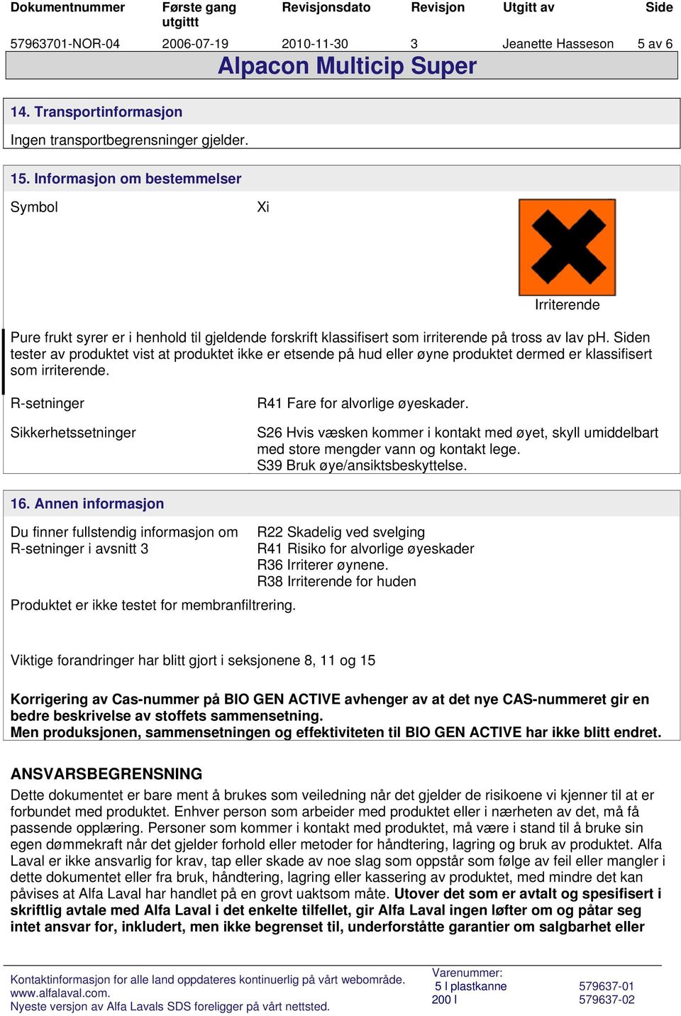 Siden tester av produktet vist at produktet ikke er etsende på hud eller øyne produktet dermed er klassifisert som irriterende. R-setninger Sikkerhetssetninger R41 Fare for alvorlige øyeskader.