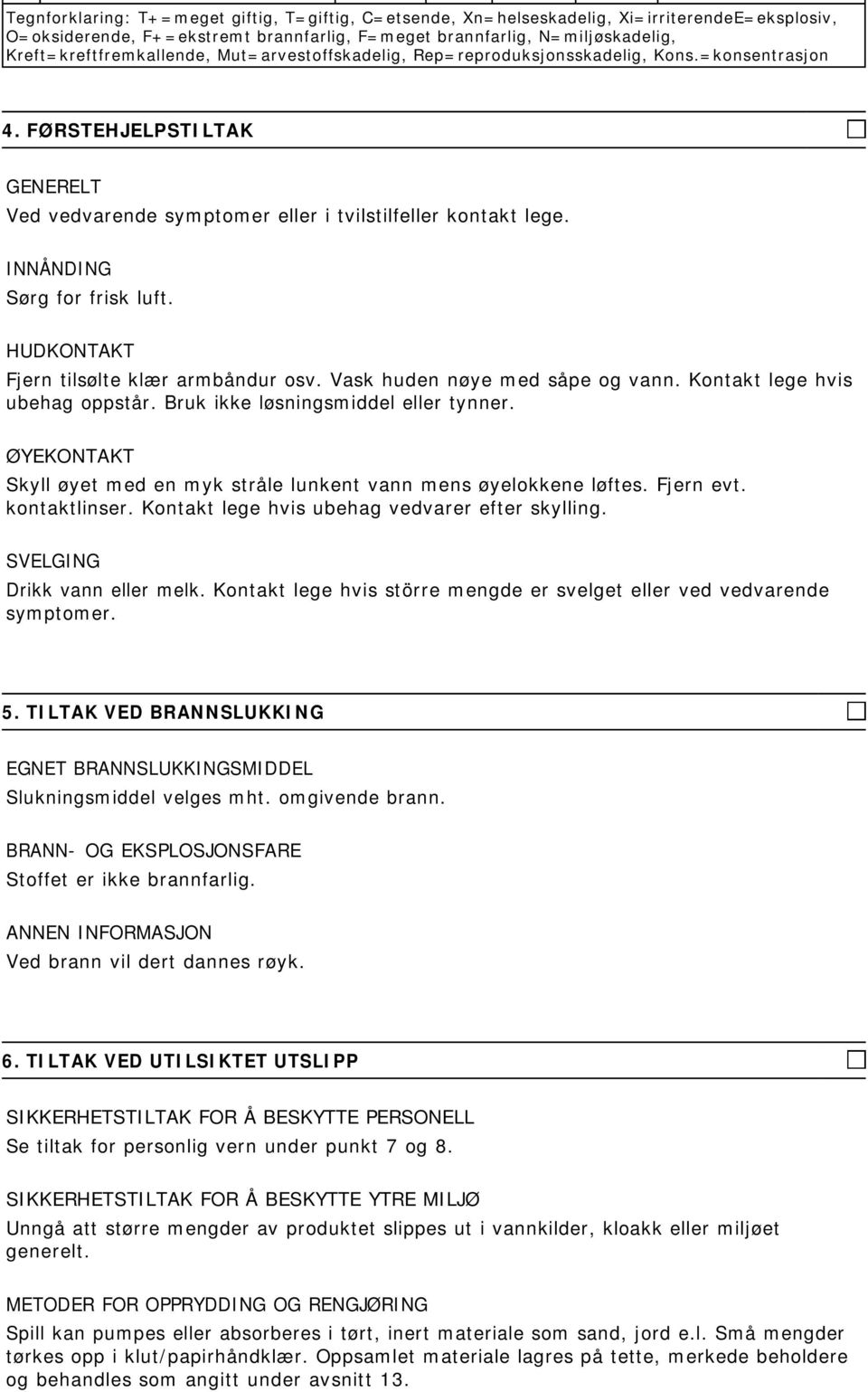 INNÅNDING Sørg for frisk luft. HUDKONTAKT Fjern tilsølte klær armbåndur osv. Vask huden nøye med såpe og vann. Kontakt lege hvis ubehag oppstår. Bruk ikke løsningsmiddel eller tynner.